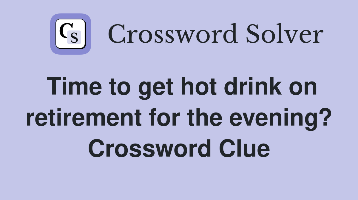 Time to get hot drink on retirement for the evening? Crossword Clue